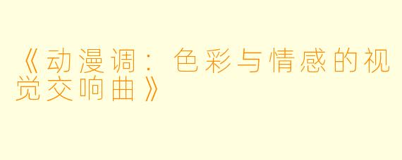 《动漫调：色彩与情感的视觉交响曲》