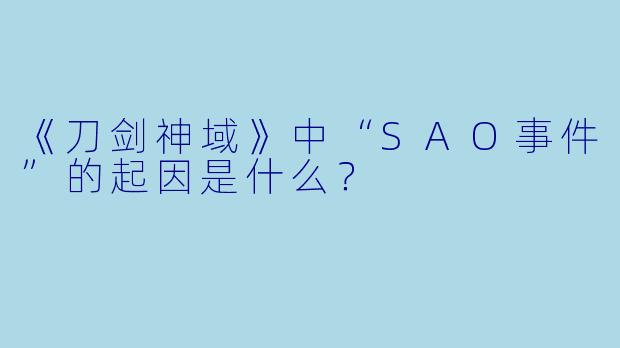 《刀剑神域》中“SAO事件”的起因是什么?