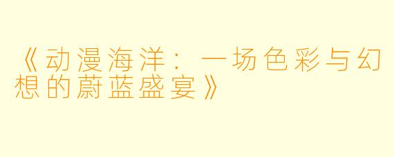 《动漫海洋:一场色彩与幻想的蔚蓝盛宴》