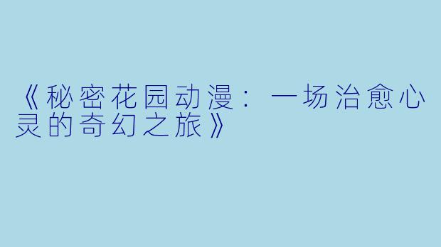 《秘密花园动漫：一场治愈心灵的奇幻之旅》