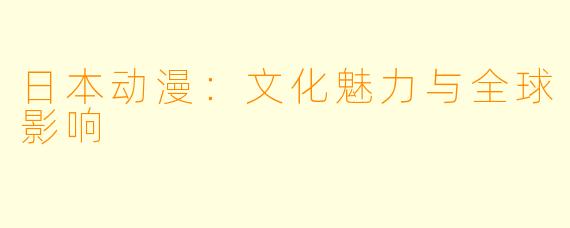 日本动漫：文化魅力与全球影响