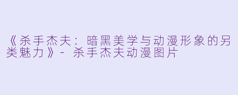 《杀手杰夫：暗黑美学与动漫形象的另类魅力》-杀手杰夫动漫图片