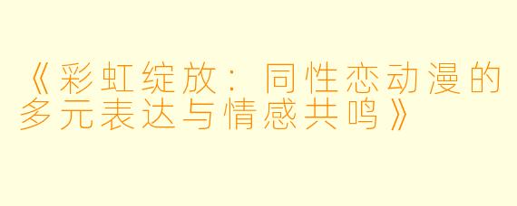 《彩虹绽放：同性恋动漫的多元表达与情感共鸣》
