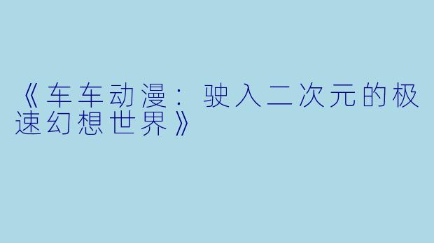 《车车动漫：驶入二次元的极速幻想世界》