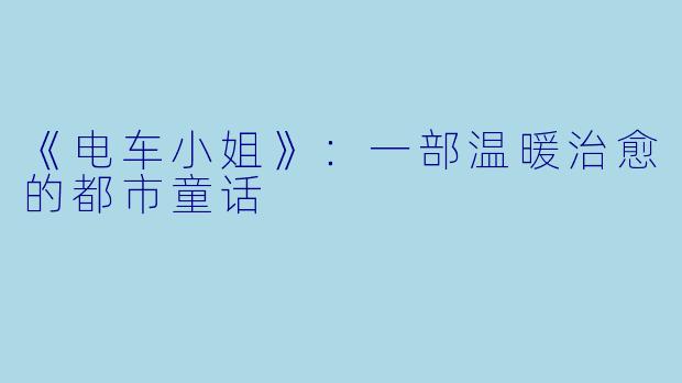 《电车小姐》:一部温暖治愈的都市童话