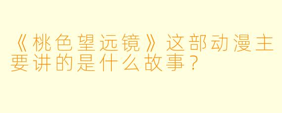 《桃色望远镜》这部动漫主要讲的是什么故事?