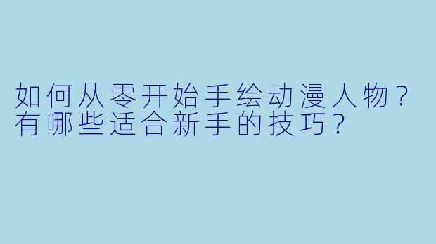 如何从零开始手绘动漫人物？有哪些适合新手的技巧？