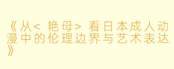 《从<艳母>看日本成人动漫中的伦理边界与艺术表达》