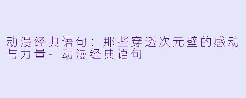 动漫经典语句：那些穿透次元壁的感动与力量-动漫经典语句