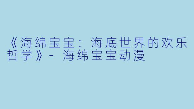 《海绵宝宝：海底世界的欢乐哲学》-海绵宝宝动漫