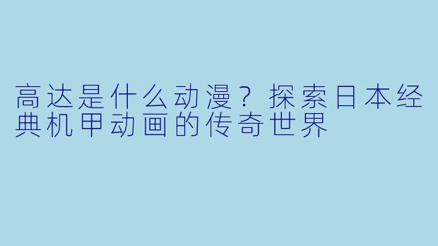 高达是什么动漫？探索日本经典机甲动画的传奇世界