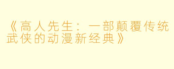 《高人先生：一部颠覆传统武侠的动漫新经典》