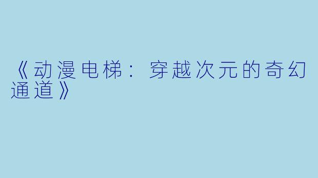 《动漫电梯:穿越次元的奇幻通道》