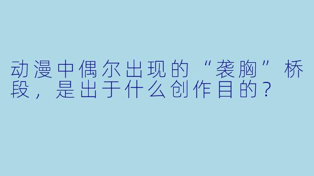 动漫中偶尔出现的“袭胸”桥段,是出于什么创作目的?
