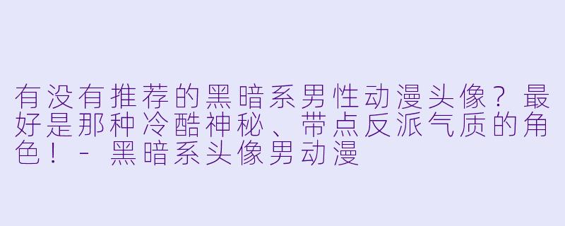 有没有推荐的黑暗系男性动漫头像?最好是那种冷酷神秘、带点反派气质的角色!