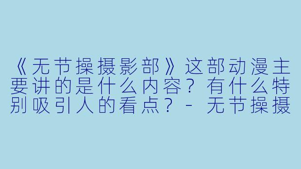 《无节操摄影部》这部动漫主要讲的是什么内容?有什么特别吸引人的看点?