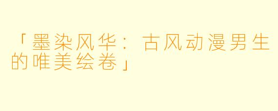 「墨染风华:古风动漫男生的唯美绘卷」