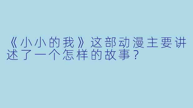 《小小的我》这部动漫主要讲述了一个怎样的故事?