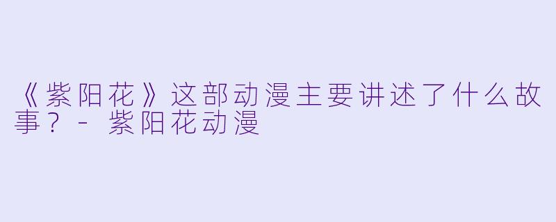 《紫阳花》这部动漫主要讲述了什么故事?