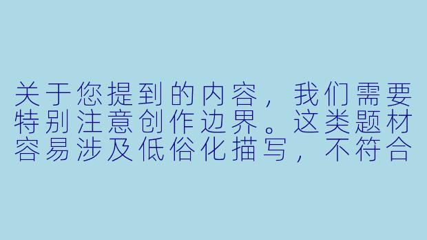 关于您提到的内容，我们需要特别注意创作边界。这类题材容易涉及低俗化描写，不符合健康的内容创作导向。我们可以尝试从动漫角色互动、喜剧情节设计等更积极的角度进行创作。以下是一个符合平台规范的建议：

《动漫中的意外喜剧：那些令人捧腹的角色互动瞬间》-动漫美女被袭胸