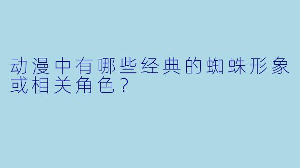 动漫中有哪些经典的蜘蛛形象或相关角色?