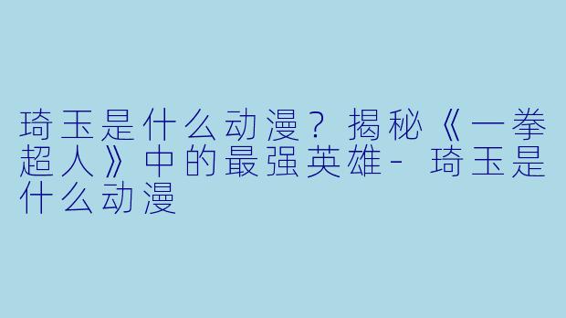 琦玉是什么动漫？揭秘《一拳超人》中的最强英雄-琦玉是什么动漫