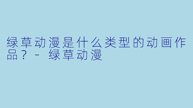 绿草动漫是什么类型的动画作品?