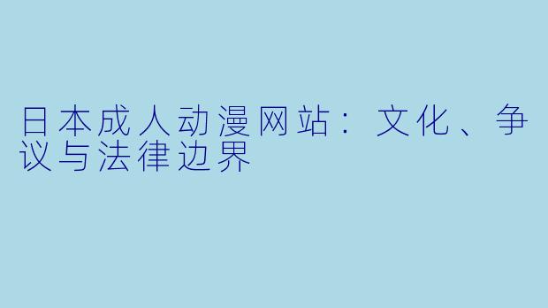 日本成人动漫网站：文化、争议与法律边界