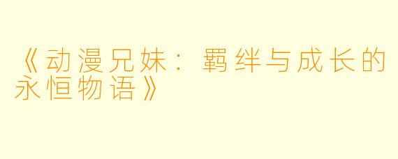 《动漫兄妹:羁绊与成长的永恒物语》