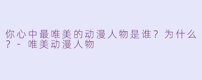 你心中最唯美的动漫人物是谁?为什么?