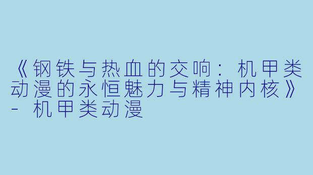 《钢铁与热血的交响:机甲类动漫的永恒魅力与精神内核》