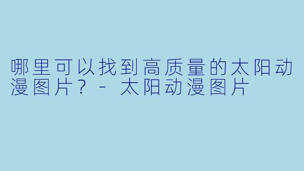 哪里可以找到高质量的太阳动漫图片?