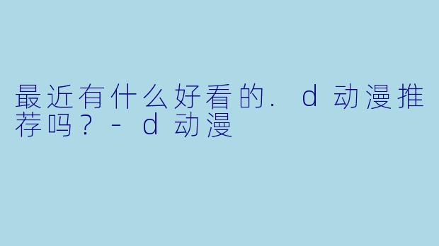 最近有什么好看的.d动漫推荐吗?