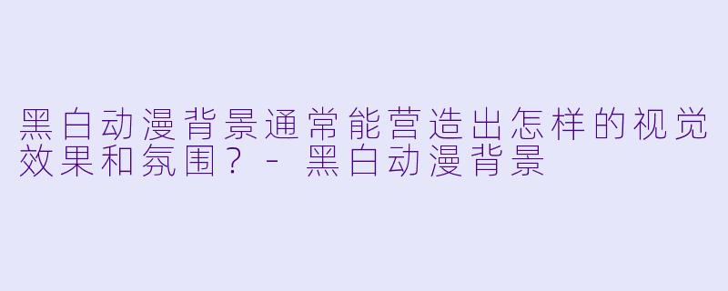 黑白动漫背景通常能营造出怎样的视觉效果和氛围?