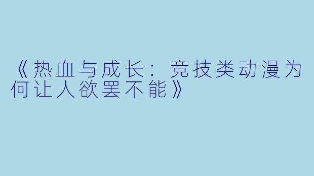 《热血与成长：竞技类动漫为何让人欲罢不能》