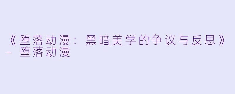 《堕落动漫:黑暗美学的争议与反思》