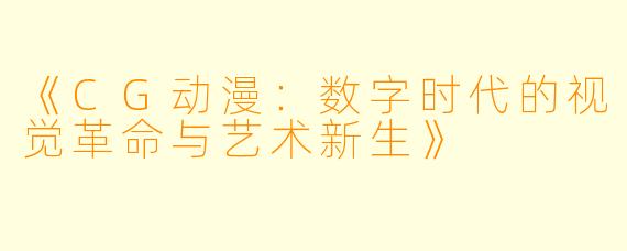《CG动漫：数字时代的视觉革命与艺术新生》