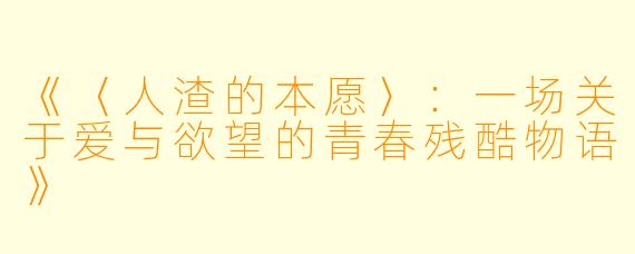 《〈人渣的本愿〉：一场关于爱与欲望的青春残酷物语》