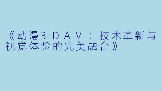 《动漫3DAV：技术革新与视觉体验的完美融合》