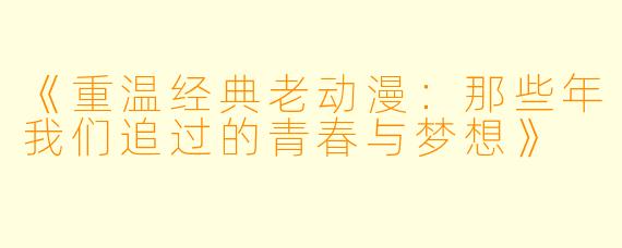 《重温经典老动漫:那些年我们追过的青春与梦想》