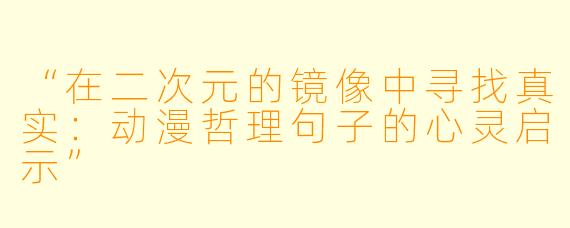 “在二次元的镜像中寻找真实:动漫哲理句子的心灵启示”