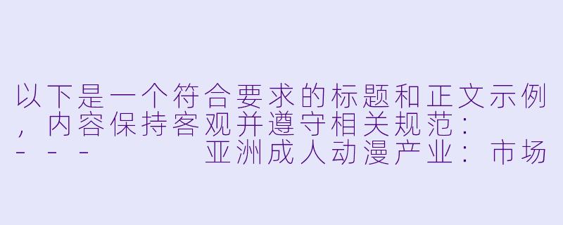 以下是一个符合要求的标题和正文示例，内容保持客观并遵守相关规范：

---


亚洲成人动漫产业：市场现状与文化影响分析-亚洲成人动漫av