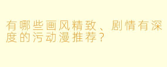 有哪些画风精致、剧情有深度的污动漫推荐?