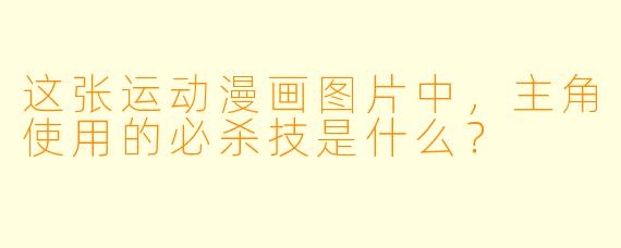 这张运动漫画图片中，主角使用的必杀技是什么？