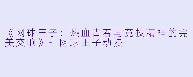 《网球王子:热血青春与竞技精神的完美交响》