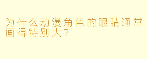 为什么动漫角色的眼睛通常画得特别大?