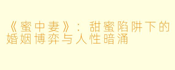 《蜜中妻》:甜蜜陷阱下的婚姻博弈与人性暗涌