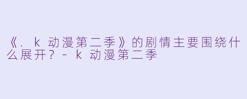 《.k动漫第二季》的剧情主要围绕什么展开?