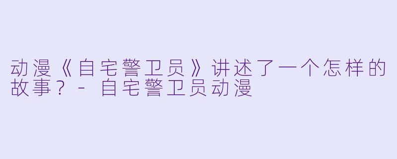动漫《自宅警卫员》讲述了一个怎样的故事?