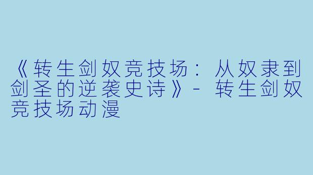 《转生剑奴竞技场：从奴隶到剑圣的逆袭史诗》-转生剑奴竞技场动漫